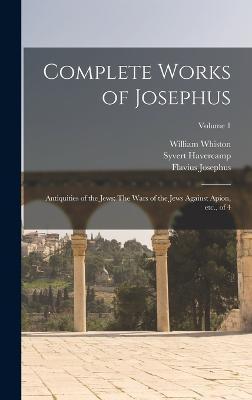 Complete Works of Josephus: Antiquities of the Jews: The Wars of the Jews Against Apion, etc., of 4; Volume 1 - Flavius Josephus