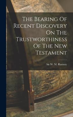 The Bearing Of Recent Discovery On The Trustworthiness Of The New Testament - W. M. Ramsay