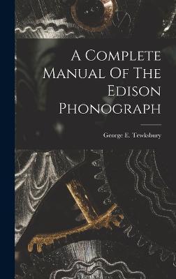 A Complete Manual Of The Edison Phonograph - George E. Tewksbury