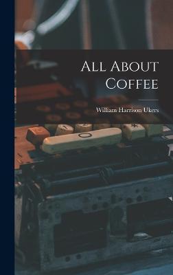 All About Coffee - William Harrison Ukers