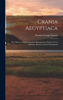 Crania Aegyptiaca: Or, Observations On Egyptian Ethnography, Derived From Anatomy, History and the Monuments - Samuel George Morton