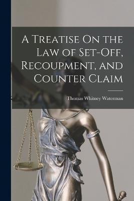 A Treatise On the Law of Set-Off, Recoupment, and Counter Claim - Thomas Whitney Waterman