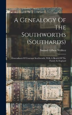 A Genealogy Of The Southworths (southards): Descendants Of Constant Southworth, With A Sketch Of The Family In England - Samuel Gilbert Webber