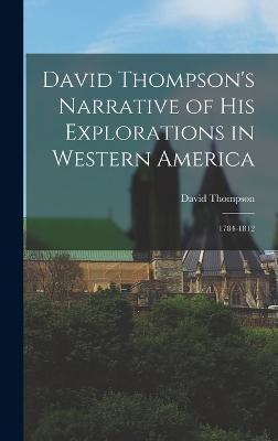 David Thompson's Narrative of His Explorations in Western America: 1784-1812 - David Thompson