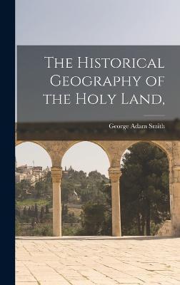 The Historical Geography of the Holy Land, - George Adam Smith
