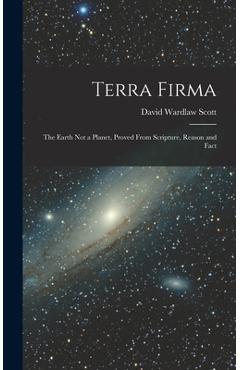 Coperta cărții 'Terra Firma: The Earth not a Planet, Proved From Scripture, Reason and Fact - David Wardlaw Scott'