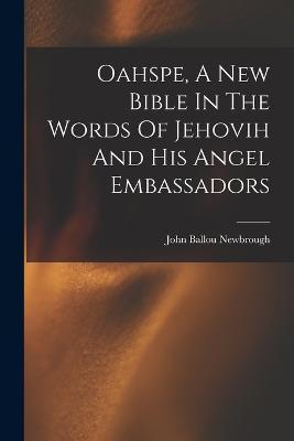 Oahspe, A New Bible In The Words Of Jehovih And His Angel Embassadors - John Ballou Newbrough