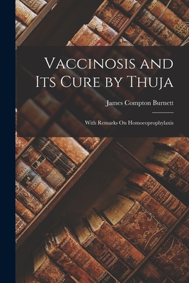 Vaccinosis and Its Cure by Thuja: With Remarks On Homoeoprophylaxis - James Compton Burnett