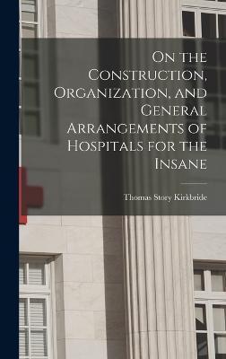 On the Construction, Organization, and General Arrangements of Hospitals for the Insane - Thomas Story Kirkbride
