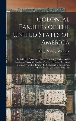 Colonial Families of the United States of America: In Which Is Given the History, Genealogy and Armorial Bearings of Colonial Families Who Settled in - George Norbury Mackenzie