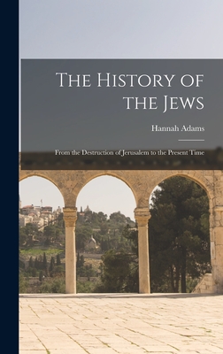 The History of the Jews: From the Destruction of Jerusalem to the Present Time - Hannah Adams