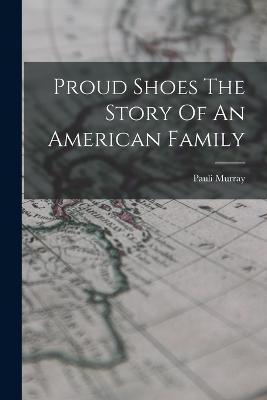 Proud Shoes The Story Of An American Family - Pauli Murray