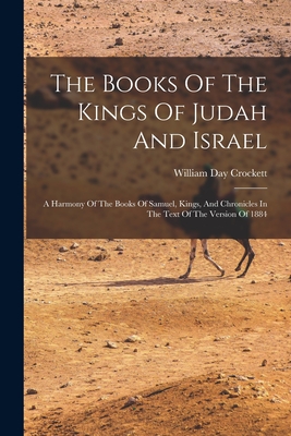 The Books Of The Kings Of Judah And Israel: A Harmony Of The Books Of Samuel, Kings, And Chronicles In The Text Of The Version Of 1884 - William Day Crockett