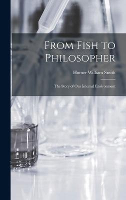 From Fish to Philosopher; the Story of our Internal Environment - Homer William Smith