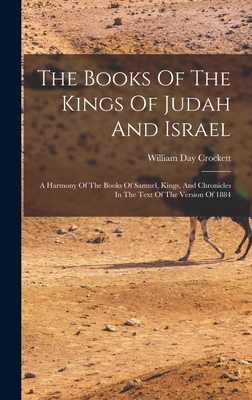 The Books Of The Kings Of Judah And Israel: A Harmony Of The Books Of Samuel, Kings, And Chronicles In The Text Of The Version Of 1884 - William Day Crockett