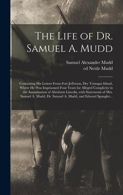 The Life of Dr. Samuel A. Mudd; Containing His Letters From Fort Jefferson, Dry Tortugas Island, Where He Was Imprisoned Four Years for Alleged Compli - Samuel Alexander 1833-1883 Mudd