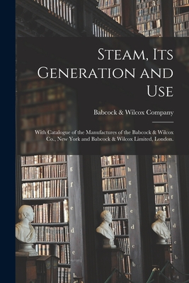 Steam, Its Generation and Use: With Catalogue of the Manufactures of the Babcock & Wilcox Co., New York and Babcock & Wilcox Limited, London. - Babcock & Wilcox Company
