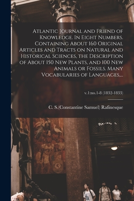 Atlantic Journal and Friend of Knowledge. In Eight Numbers. Containing About 160 Original Articles and Tracts on Natural and Historical Sciences, the - C. S. (constantine Samuel) Rafinesque