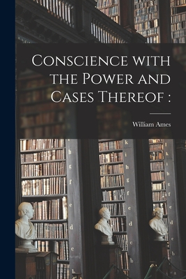 Conscience With the Power and Cases Thereof - William 1576-1633 Ames