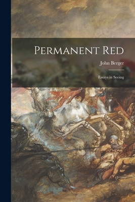 Permanent Red; Essays in Seeing - John Berger