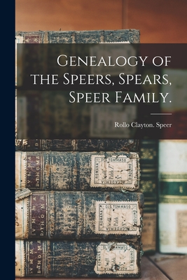 Genealogy of the Speers, Spears, Speer Family. - Rollo Clayton Speer