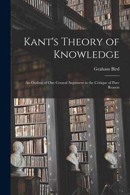 Kant's Theory of Knowledge: an Outline of One Central Argument in the Critique of Pure Reason - Graham Bird