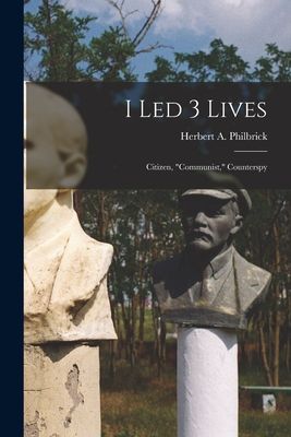 I Led 3 Lives: Citizen, Communist, Counterspy - Herbert A. (herbert Arthur) Philbrick