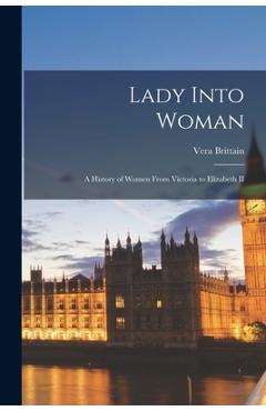 Poza produsului Lady Into Woman: a History of Women From Victoria to Elizabeth II - Vera 1893-1970 Brittain