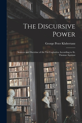 The Discursive Power: Sources and Doctrine of the Vis Cogitativa According to St. Thomas Aquinas - George Peter 1912-1972 Klubertanz