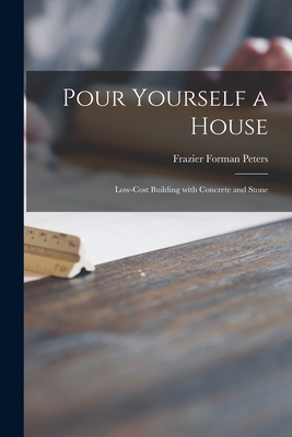 Pour Yourself a House; Low-cost Building With Concrete and Stone - Frazier Forman Peters