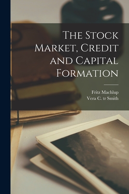 The Stock Market, Credit and Capital Formation - Fritz 1902- Machlup