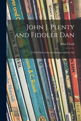 John J. Plenty and Fiddler Dan: a New Fable of the Grasshopper and the Ant - John 1916-1986 Ciardi