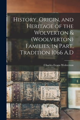 History, Origin, and Heritage of the Wolverton & (Woolverton) Families, in Part, Tradition 1066 A.D - Charles Evans 1917- Wolverton