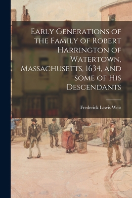 Early Generations of the Family of Robert Harrington of Watertown, Massachusetts, 1634, and Some of His Descendants - Frederick Lewis 1895-1966 Weis