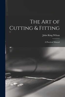 The Art of Cutting & Fitting: a Practical Manual - John King Wilson