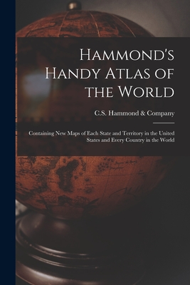 Hammond's Handy Atlas of the World: Containing New Maps of Each State and Territory in the United States and Every Country in the World - C S Hammond & Company