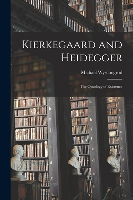 Kierkegaard and Heidegger: the Ontology of Existence - Michael 1928- Wyschogrod