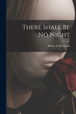 There Shall Be No Night - Robert E. Sherwood