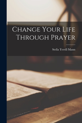 Change Your Life Through Prayer - Stella Terrill Mann