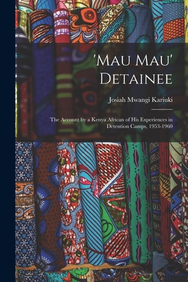 'Mau Mau' Detainee; the Account by a Kenya African of His Experiences in Detention Camps, 1953-1960 - Josiah Mwangi 1929-1975 Kariuki