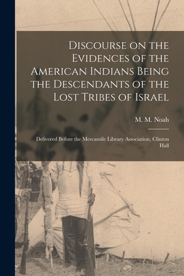Discourse on the Evidences of the American Indians Being the Descendants of the Lost Tribes of Israel [microform]: Delivered Before the Mercantile Lib - M. M. (mordecai Manuel) 1785-1 Noah