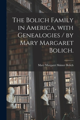 The Bolich Family in America, With Genealogies / by Mary Margaret Bolich. - Mary Margaret Shimer 1895- Bolich