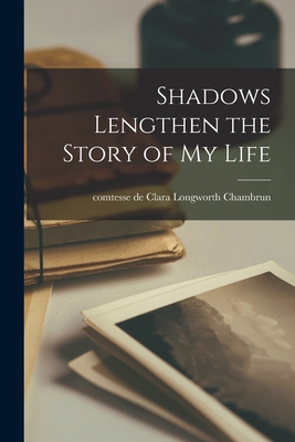 Shadows Lengthen the Story of My Life - Clara Longworth Comtesse De Chambrun