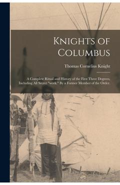 Coperta cărții 'Knights of Columbus: A Complete Ritual and History of the First Three Degrees, Including All Secret work. By a Former'