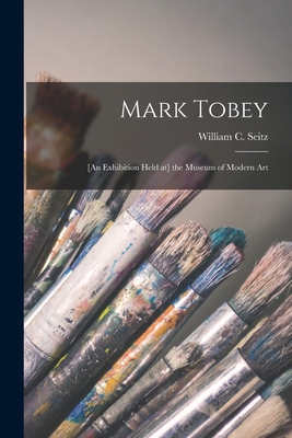 Mark Tobey: [an Exhibition Held at] the Museum of Modern Art - William C. (william Chapin) Seitz