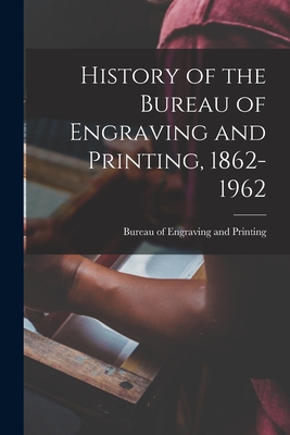 History of the Bureau of Engraving and Printing, 1862-1962 - Bureau Of Engraving And Printing