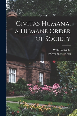 Civitas Humana, a Humane Order of Society - Wilhelm 1899-1966 Rpke