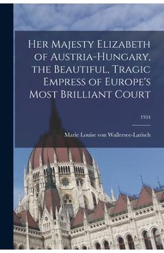 Coperta cărții 'Her Majesty Elizabeth of Austria-Hungary, the Beautiful, Tragic Empress of Europe's Most Brilliant Court; 1934 - Marie'
