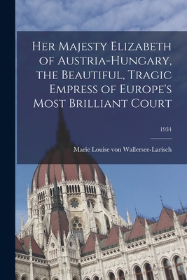 Coperta cărții 'Her Majesty Elizabeth of Austria-Hungary, the Beautiful, Tragic Empress of Europe's Most Brilliant Court; 1934 - Marie'