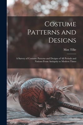 Costume Patterns and Designs: a Survey of Costume Patterns and Designs of All Periods and Nations From Antiquity to Modern Times - Max 1869-1942 Tilke